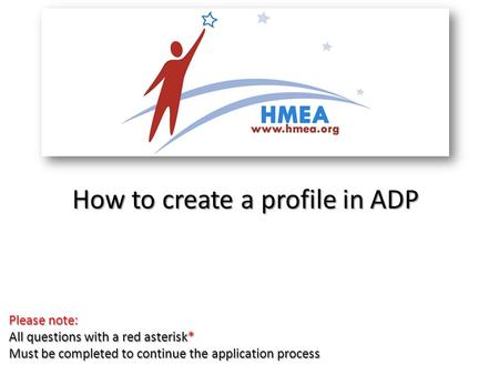 How to create a profile in ADP Please note: All questions with a red asterisk* Must be completed to continue the application process.
