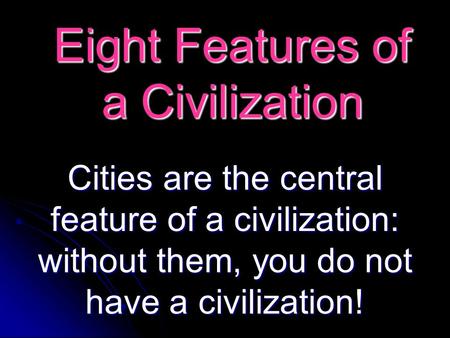 Eight Features of a Civilization Cities are the central feature of a civilization: without them, you do not have a civilization!