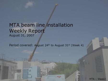 08/31/07Shutdown’07 Week 4 F.G. Garcia1 MTA beam line installation Weekly Report August 31, 2007 Period covered: August 24 th to August 31 st (Week 4)