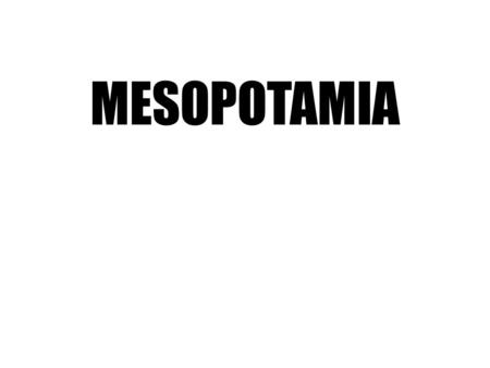 MESOPOTAMIA. WHAT IS MESOPOTAMIA? IT IS THE “LAND BETWEEN THE RIVERS” (ACCORDING TO THE ANCIENT GREEKS)