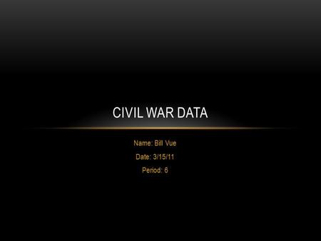 Name: Bill Vue Date: 3/15/11 Period: 6 CIVIL WAR DATA.