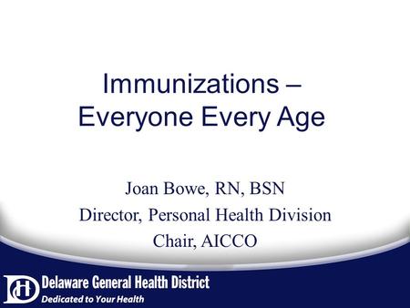 Immunizations – Everyone Every Age Joan Bowe, RN, BSN Director, Personal Health Division Chair, AICCO.
