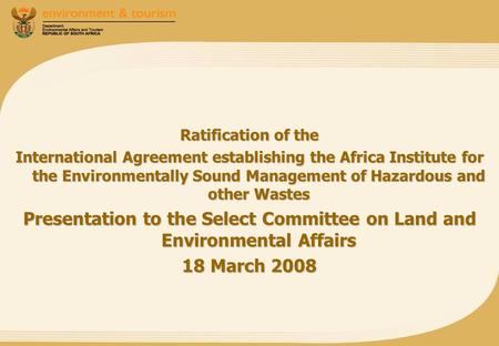 Ratification of the International Agreement establishing the Africa Institute for the Environmentally Sound Management of Hazardous and other Wastes Presentation.