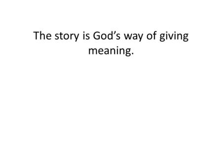 The story is God’s way of giving meaning.