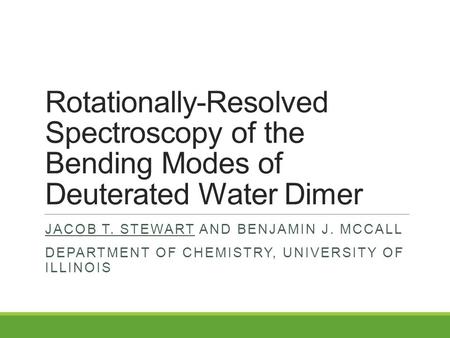 Rotationally-Resolved Spectroscopy of the Bending Modes of Deuterated Water Dimer JACOB T. STEWART AND BENJAMIN J. MCCALL DEPARTMENT OF CHEMISTRY, UNIVERSITY.