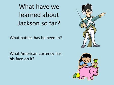 What have we learned about Jackson so far? What battles has he been in? What American currency has his face on it?