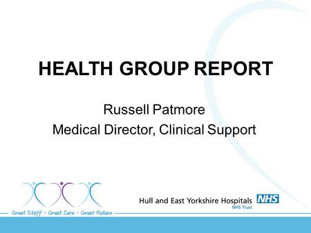 HEALTH GROUP REPORT Russell Patmore Medical Director, Clinical Support.