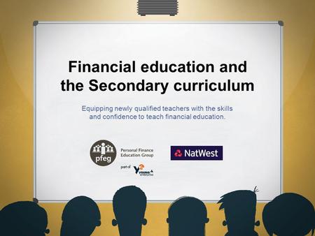 Financial education and the Secondary curriculum Equipping newly qualified teachers with the skills and confidence to teach financial education.
