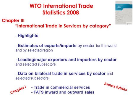 WTO International Trade Statistics 2008 Chapter III “International Trade in Services by category” - Highlights - Estimates of exports/imports by sector.