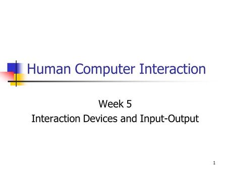 1 Human Computer Interaction Week 5 Interaction Devices and Input-Output.