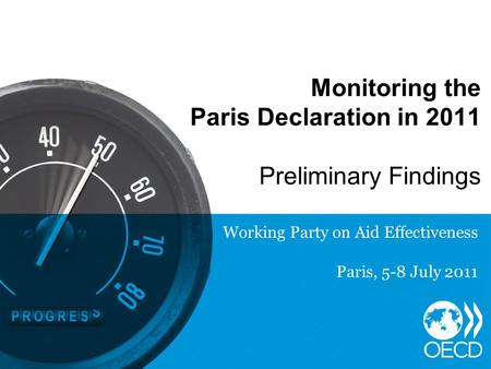 Monitoring the Paris Declaration in 2011 Preliminary Findings Working Party on Aid Effectiveness Paris, 5-8 July 2011.