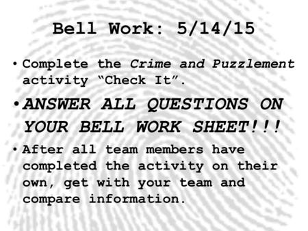 Bell Work: 5/14/15 Complete the Crime and Puzzlement activity “Check It”. ANSWER ALL QUESTIONS ON YOUR BELL WORK SHEET!!! After all team members have completed.
