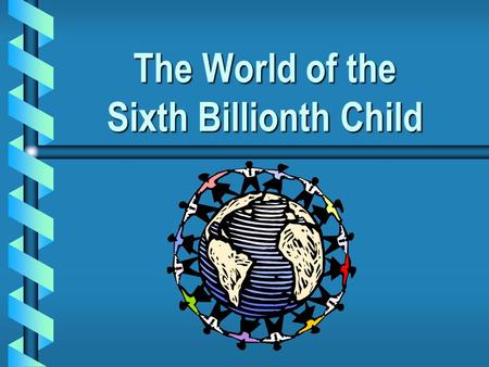 The World of the Sixth Billionth Child. Each day, the world’s population continues to grow…