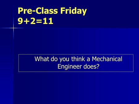 Pre-Class Friday 9+2=11 What do you think a Mechanical Engineer does?