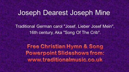 Joseph Dearest Joseph Mine Traditional German carol Josef, Lieber Josef Mein, 16th century, Aka Song Of The Crib.