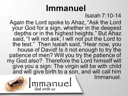 Immanuel Isaiah 7:10-14 Again the Lord spoke to Ahaz, “Ask the Lord your God for a sign, whether in the deepest depths or in the highest heights.” But.