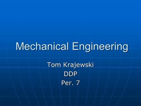 Mechanical Engineering Mechanical Engineering Tom Krajewski DDP Per. 7.