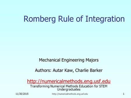 11/30/2015  1 Romberg Rule of Integration Mechanical Engineering Majors Authors: Autar Kaw, Charlie Barker