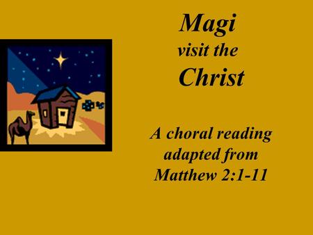 Magi visit the Christ A choral reading adapted from Matthew 2:1-11.