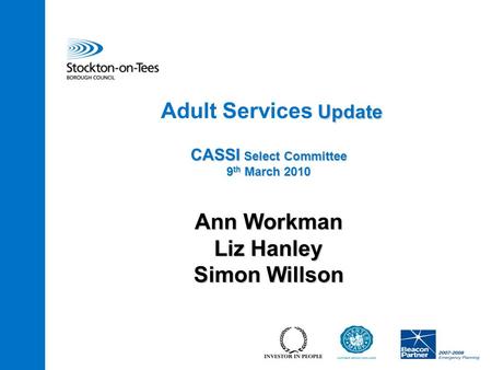 Update CASSI Select Committee 9 th March 2010 Adult Services Update CASSI Select Committee 9 th March 2010 Ann Workman Liz Hanley Simon Willson.