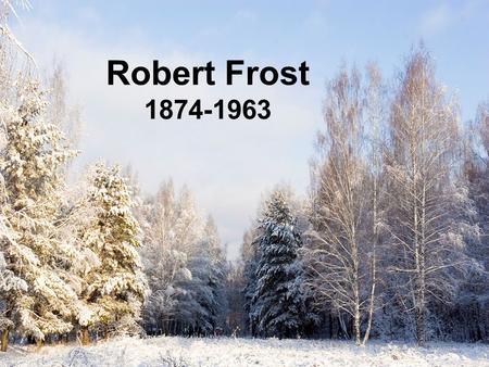 Robert Frost 1874-1963. Was one of the major American poets of the 20th century Educated at Dartmouth College and Harvard University After graduation.