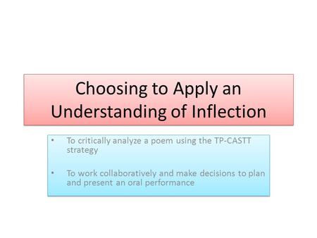 Choosing to Apply an Understanding of Inflection To critically analyze a poem using the TP-CASTT strategy To work collaboratively and make decisions to.