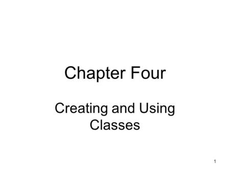 1 Chapter Four Creating and Using Classes. 2 Objectives Learn about class concepts How to create a class from which objects can be instantiated Learn.