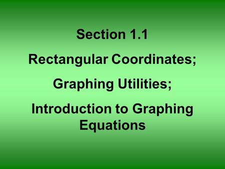 Section 1.1 Rectangular Coordinates; Graphing Utilities; Introduction to Graphing Equations.