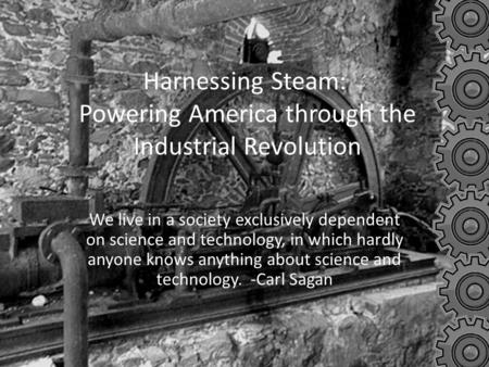 Harnessing Steam: Powering America through the Industrial Revolution We live in a society exclusively dependent on science and technology, in which hardly.