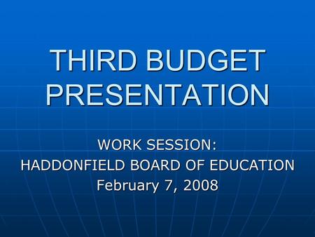 THIRD BUDGET PRESENTATION WORK SESSION: HADDONFIELD BOARD OF EDUCATION February 7, 2008.