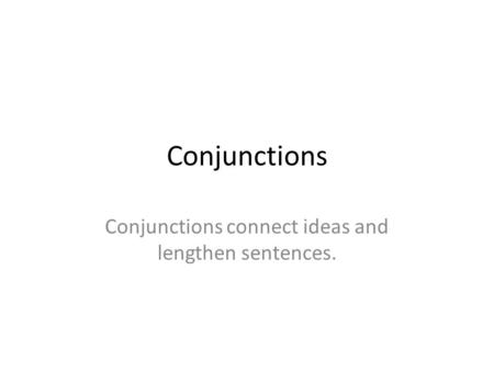 Conjunctions connect ideas and lengthen sentences.