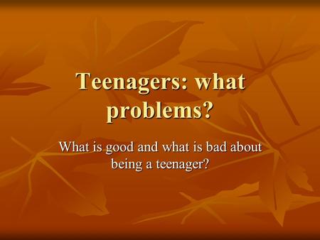 Teenagers: what problems? What is good and what is bad about being a teenager?