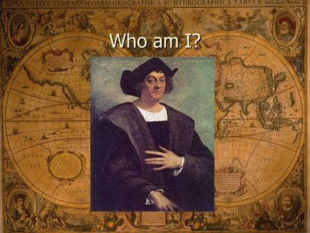 Who am I? Christopher Columbus August 3, 1492 – Columbus and three ships sail from Spain Born in Italy and sailed for Spain Purpose: Sail to Asia.