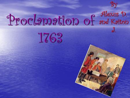 Proclamation of 1763By Alexus D. and Kaiton J. Proclamation of 1763 Proclamation of 1763 They could not move passed the red line They could not move.