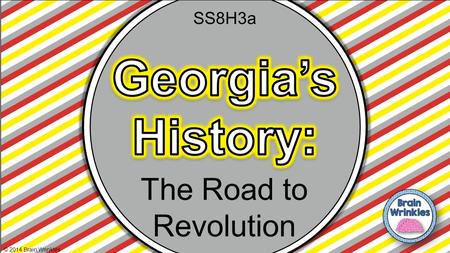 SS8H3a Georgia’s History: The Road to Revolution © 2014 Brain Wrinkles.
