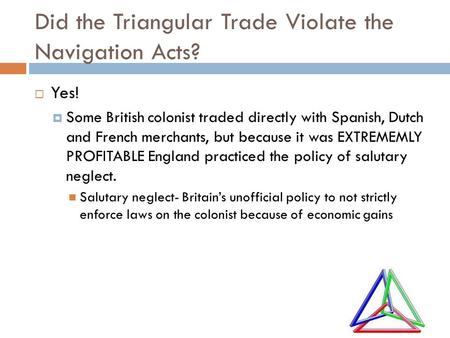 Did the Triangular Trade Violate the Navigation Acts?  Yes!  Some British colonist traded directly with Spanish, Dutch and French merchants, but because.