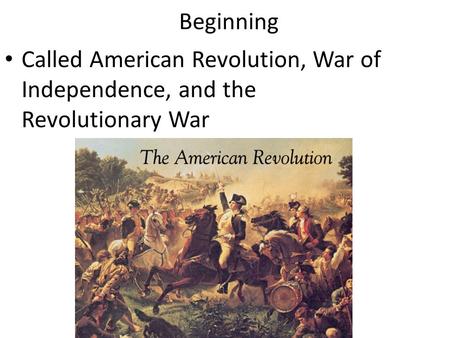 Beginning Called American Revolution, War of Independence, and the Revolutionary War.