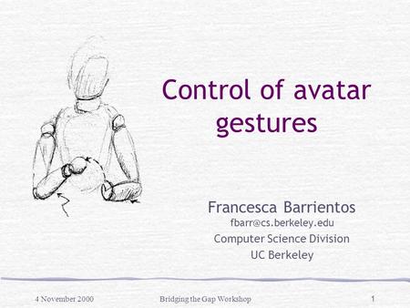 4 November 2000Bridging the Gap Workshop 1 Control of avatar gestures Francesca Barrientos Computer Science Division UC Berkeley.