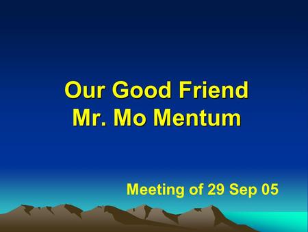 Our Good Friend Mr. Mo Mentum Meeting of 29 Sep 05.
