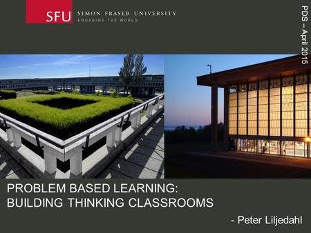 PDS – April 2015 PROBLEM BASED LEARNING: BUILDING THINKING CLASSROOMS - Peter Liljedahl.
