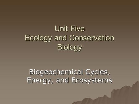 Unit Five Ecology and Conservation Biology Biogeochemical Cycles, Energy, and Ecosystems.