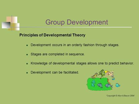 Group Development Principles of Developmental Theory Development occurs in an orderly fashion through stages. Stages are completed in sequence. Knowledge.