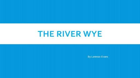 THE RIVER WYE By Lorenzo Evans. WHERE:  The River Wye’s source is in the Welsh mountains at Plynimon.  It flows past several villages including Rhayader,