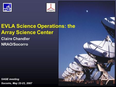 SAGE meeting Socorro, May 22-23, 2007 EVLA Science Operations: the Array Science Center Claire Chandler NRAO/Socorro.