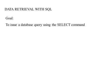 DATA RETRIEVAL WITH SQL Goal: To issue a database query using the SELECT command.