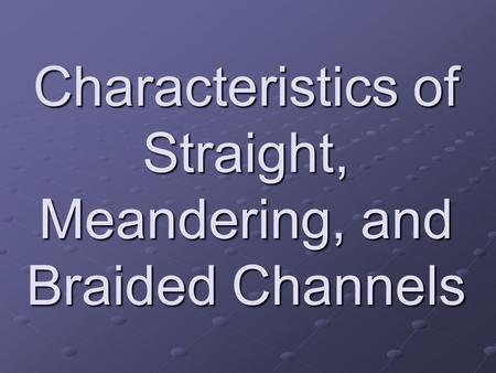 Characteristics of Straight, Meandering, and Braided Channels