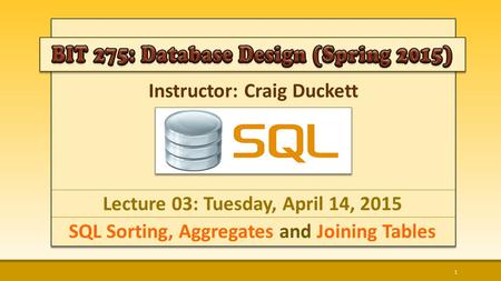 Instructor: Craig Duckett Lecture 03: Tuesday, April 14, 2015 SQL Sorting, Aggregates and Joining Tables 1.