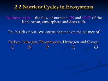 2.2 Nutrient Cycles in Ecosystems Nutrient cycles – the flow of nutrients IN and OUT of the land, ocean, atmosphere and deep rock. The health of our ecosystems.