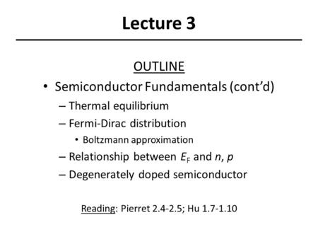 Lecture 3 OUTLINE Semiconductor Fundamentals (cont’d) – Thermal equilibrium – Fermi-Dirac distribution Boltzmann approximation – Relationship between E.