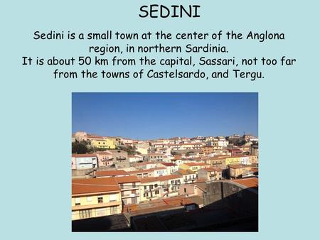 Sedini is a small town at the center of the Anglona region, in northern Sardinia. It is about 50 km from the capital, Sassari, not too far from the towns.
